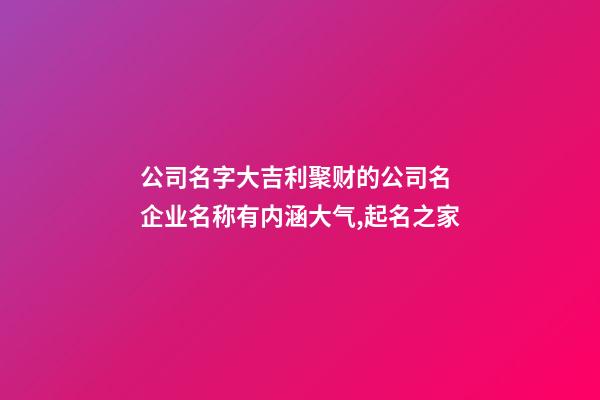 公司名字大吉利聚财的公司名 企业名称有内涵大气,起名之家-第1张-公司起名-玄机派